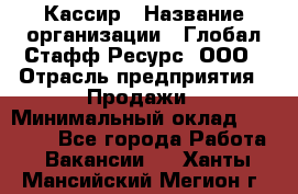 Кассир › Название организации ­ Глобал Стафф Ресурс, ООО › Отрасль предприятия ­ Продажи › Минимальный оклад ­ 30 000 - Все города Работа » Вакансии   . Ханты-Мансийский,Мегион г.